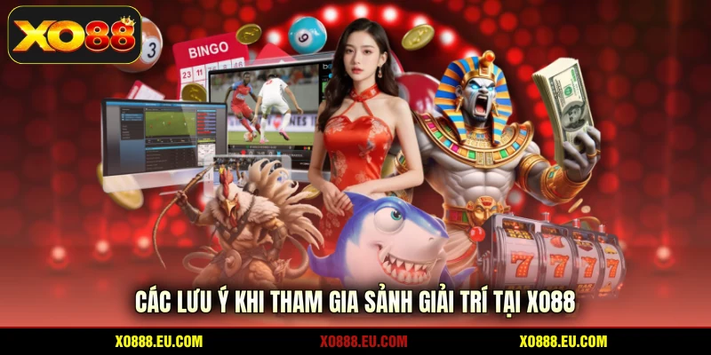 Các lưu ý khi tham gia sảnh giải trí tại XO88