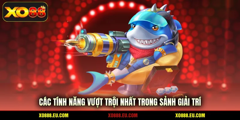 Các tính năng vượt trội nhất trong sảnh giải trí