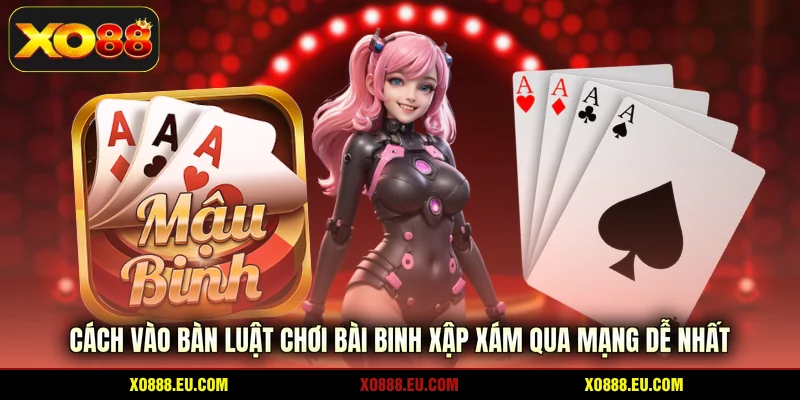 Cách vào bàn luật chơi bài binh xập xám qua mạng dễ nhất