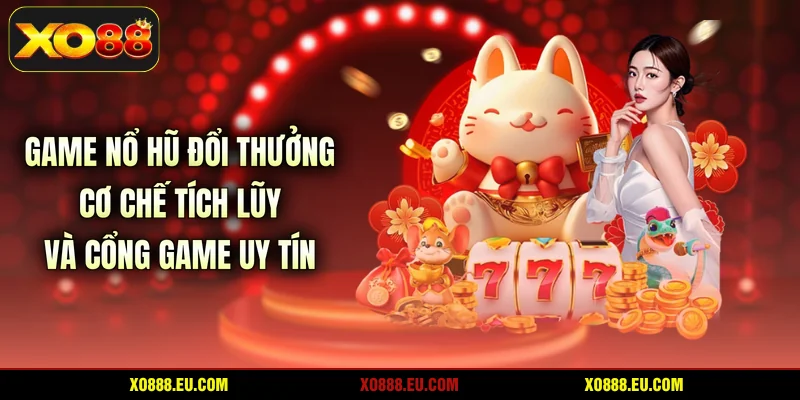 Game Nổ Hũ Đổi Thưởng - Cơ Chế Tích Lũy Và Cổng Game Uy Tín