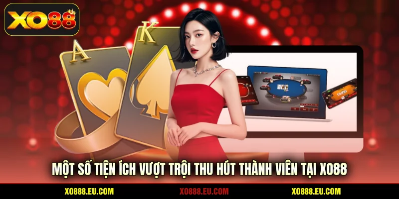 Một số tiện ích vượt trội thu hút thành viên tại XO88
