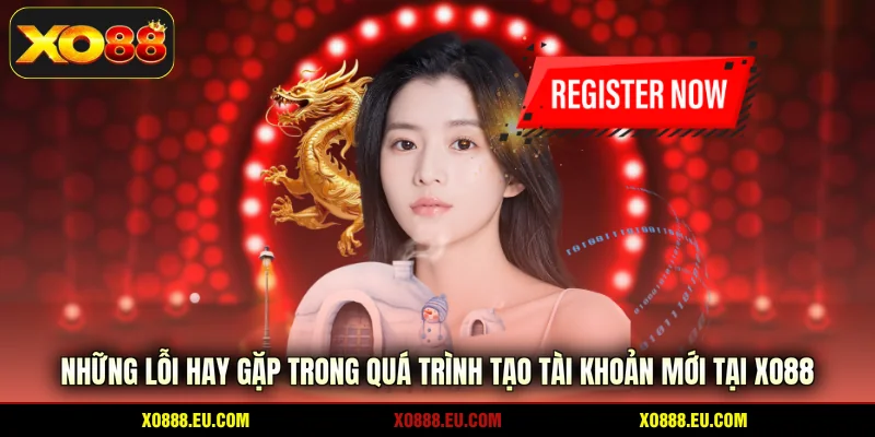 Những lỗi hay gặp trong quá trình tạo tài khoản mới tại XO88