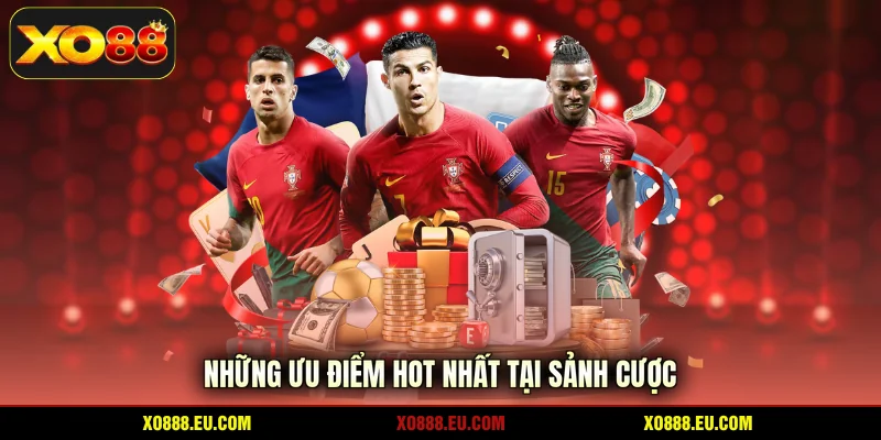 Những ưu điểm HOT nhất tại sảnh cược