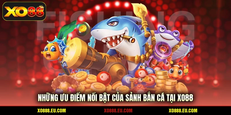 Những ưu điểm nổi bật của sảnh bắn cá tại XO88