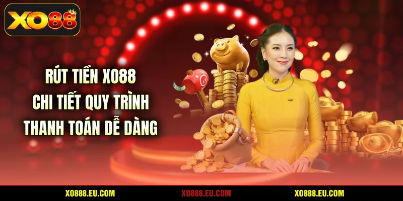 Rút Tiền XO88 - Chi Tiết Quy Trình Thanh Toán Dễ Dàng