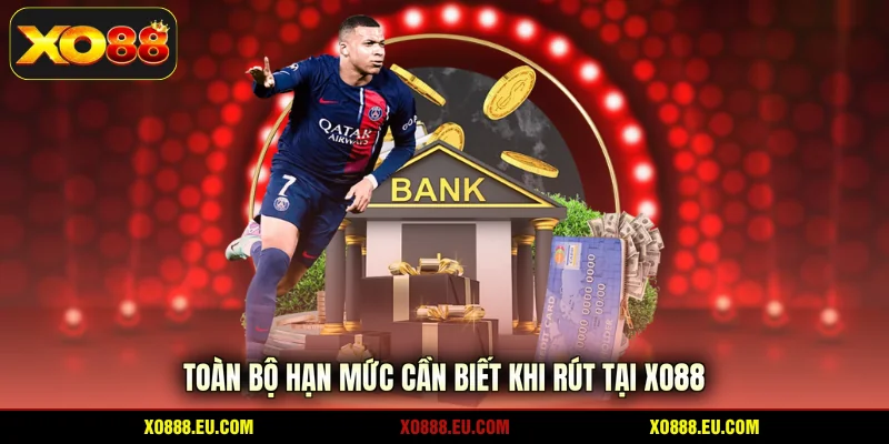Toàn bộ hạn mức cần biết khi rút tại XO88