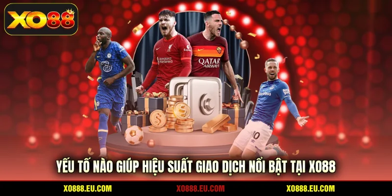 Yếu tố nào giúp hiệu suất giao dịch nổi bật tại XO88